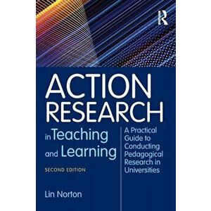 Action Research in Teaching and Learning. A Practical Guide to Conducting Pedagogical Research in Universities, Paperback - Lin Norton imagine