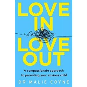 Love In, Love Out. A Compassionate Approach to Parenting Your Anxious Child, Paperback - Dr Malie Coyne imagine