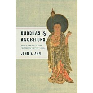 Buddhas and Ancestors. Religion and Wealth in Fourteenth-Century Korea, Hardback - Juhn Y. Ahn imagine