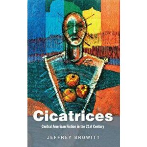 Cicatrices. Central American Fiction in the 21st Century, Hardback - Jeffrey Browitt imagine
