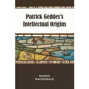 Patrick Geddes's Intellectual Origins, Paperback - Murdo MacDonald imagine