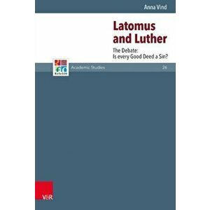 Latomus and Luther. The Debate: Is every Good Deed a Sin?, Hardback - Anna Vind imagine