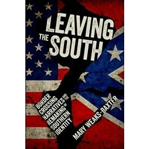 Leaving the South. Border Crossing Narratives and the Remaking of Southern Identity, Paperback - Mary Weaks-Baxter imagine