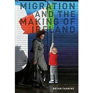 Migration and the Making of Ireland, Paperback - Professor Bryan Fanning imagine