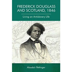Frederick Douglass and Scotland, 1846. Living an Antislavery Life, Paperback - Alasdair Pettinger imagine