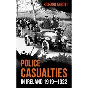 Police Casualties in Ireland 1919-1922, Paperback - Richard Abbott imagine