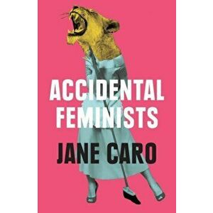 Accidental Feminists, Paperback - Jane Caro imagine