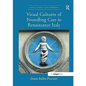 Visual Cultures of Foundling Care in Renaissance Italy, Paperback - Diana Bullen Presciutti imagine