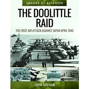 Doolittle Raid. The First Air Attack Against Japan, April 1942, Paperback - John Grehan imagine