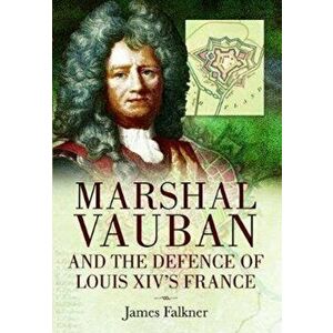 Marshal Vauban and the Defence of Louis XIV's France, Paperback - James Falkner imagine
