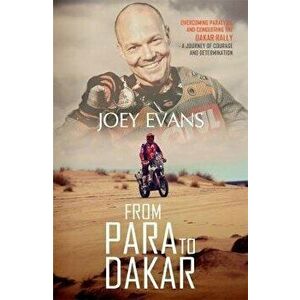 From Para to Dakar: Overcoming Paralysis and Conquering the Dakar Rally, Paperback - Joey Evans imagine