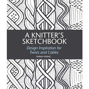 Knitter's Sketchbook. Design Inspiration for Twists and Cables, Hardback - Emma Vining imagine