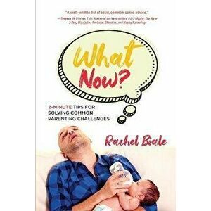 What Now?: 2-Minute Tips for Solving Common Parenting Challenges, Paperback - Rachel Biale imagine