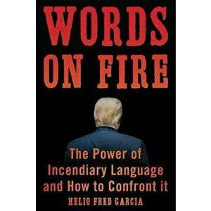 Words on Fire: The Power of Incendiary Language and How to Confront It, Paperback - Helio Fred Garcia imagine