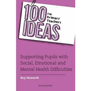 100 Ideas for Primary Teachers: Supporting Pupils with Social, Emotional and Mental Health Difficulties, Paperback - Roy Howarth imagine