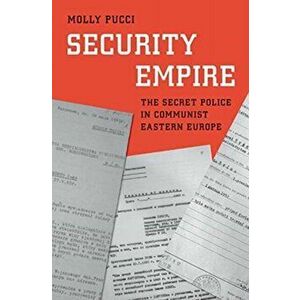 Security Empire. The Secret Police in Communist Eastern Europe, Hardback - Molly Pucci imagine