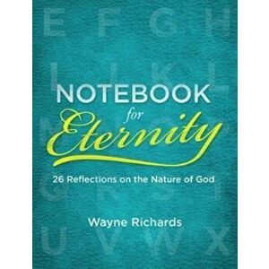 Notebook for Eternity. 26 Reflections on the Nature of God, Paperback - Wayne Richards imagine
