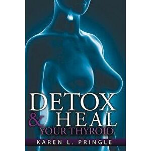 Detox & Heal Your Thyroid, Paperback - Karen L. Pringle imagine