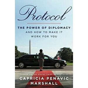 Protocol: The Power of Diplomacy and How to Make It Work for You, Hardcover - Capricia Penavic Marshall imagine