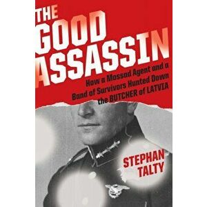 The Good Assassin: How a Mossad Agent and a Band of Survivors Hunted Down the Butcher of Latvia, Hardcover - Stephan Talty imagine