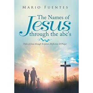 The Names of Jesus Through the Abc's: Titles of Jesus Through Scripture, Reflection & Prayer, Hardcover - Mario Fuentes imagine