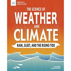 The Science of Weather and Climate: Rain, Sleet, and the Rising Tide, Hardcover - Julie Danneberg imagine