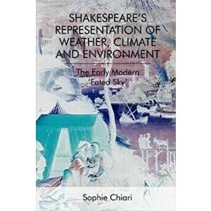Shakespeare'S Representation of Weather, Climate and Environment. The Early Modern 'Fated Sky', Paperback - Sophie Chiari imagine