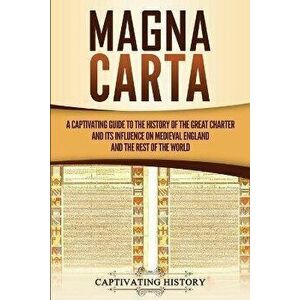 Magna Carta: A Captivating Guide to the History of the Great Charter and its Influence on Medieval England and the Rest of the Worl, Paperback - Capti imagine