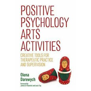 Positive Psychology Arts Activities. Creative Tools for Therapeutic Practice and Supervision, Paperback - Olena Darewych imagine