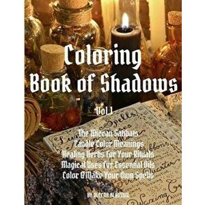 Coloring Book of Shadows: The Wiccan Sabbats, Candle Color Meanings, Healing Herbs for Your Rituals, Magical Uses for Essential Oils, Color & Ma, Pape imagine