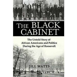 The Black Cabinet: The Untold Story of African Americans and Politics During the Age of Roosevelt, Hardcover - Jill Watts imagine