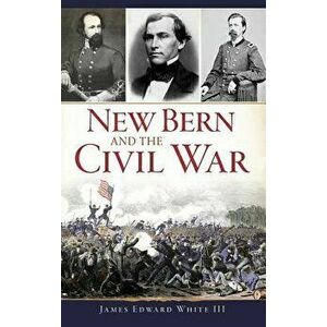 New Bern and the Civil War, Hardcover - James Edward White III imagine