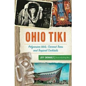 Ohio Tiki: Polynesian Idols, Coconut Trees and Tropical Cocktails, Paperback - Jeff Chenault imagine