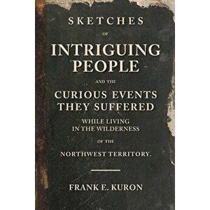 Sketches of Intriguing People: and the Curious Events They Suffered While Living in the Wilderness of the Northwest Territory., Paperback - Frank E. K imagine