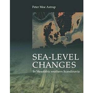 Sea-level Changes in Mesolithic Southern Scandinavia. Long- and Short-term Effects on Society and the Environment, Hardback - Peter Moe Astrup imagine