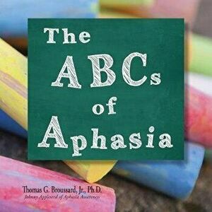 The ABCs of Aphasia, Paperback - Thomas G., Jr. Broussard Ph. D. imagine