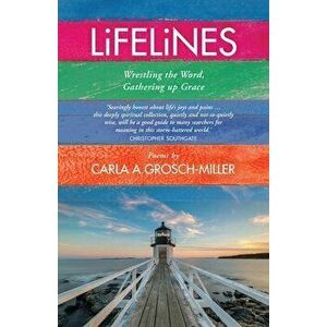 Lifelines: Wrestling the Word, Gathering up Grace, Paperback - Carla A. Grosch-Miller imagine