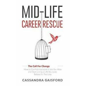 Mid-Life Career Rescue (The Call For Change): How to change careers, confidently leave a job you hate, and start living a life you love, before it's t imagine