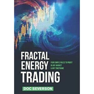Fractal Energy Trading: Four Simple Rules to Profit In Any Market & Any Timeframe, Paperback - Doc Severson imagine