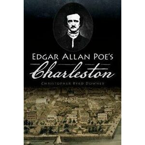 Edgar Allan Poe's Charleston, Paperback - Christopher Byrd Downey imagine