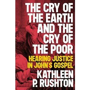 The Cry of the Earth and the Cry of the Poor: Hearing Justice in John's Gospel, Paperback - Kathleen P. Rushton imagine