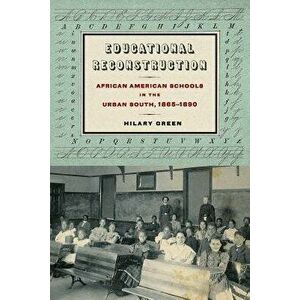 Educational Reconstruction: African American Schools in the Urban South, 1865-1890, Paperback - Hilary Green imagine