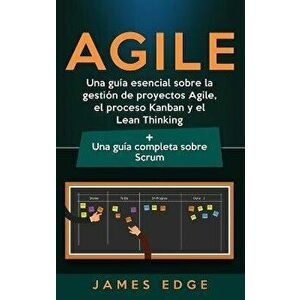 Agile: Una gua esencial sobre la gestin de proyectos Agile, el proceso Kanban y el Lean Thinking + Una gua completa sobre, Hardcover - James Edge imagine