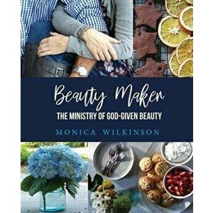 Beauty Maker: The Ministry of God-Given Beauty, Paperback - Monica Wilkinson imagine
