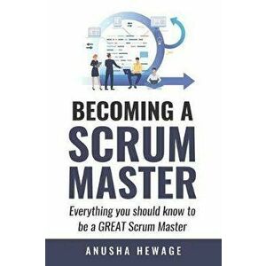 Becoming A Great Scrum Master: Everything you need know to be a great scrum master, Paperback - Anusha Hewage imagine