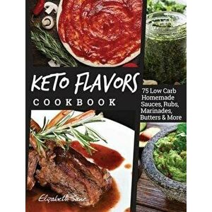 Keto Flavors Cookbook: 75 Low Carb Homemade Sauces, Rubs, Marinades, Butters and more, Hardcover - Elizabeth Jane imagine