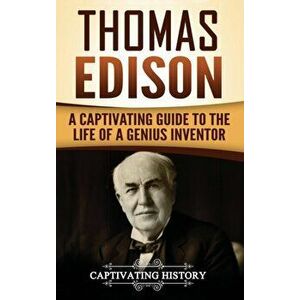Thomas Edison: A Captivating Guide to the Life of a Genius Inventor, Hardcover - Captivating History imagine