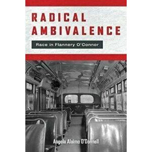 Radical Ambivalence: Race in Flannery O'Connor, Paperback - Angela Alaimo O'Donnell imagine