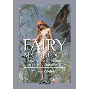 Fairy Mythology 2: Romance and Superstition of Various Countries, Paperback - Thomas Keightley imagine