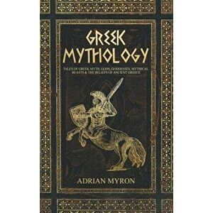 Greek Mythology: Tales of Greek Myth, Gods, Goddesses, Mythical Beasts & the Beliefs of Ancient Greece, Hardcover - Adrian Myron imagine